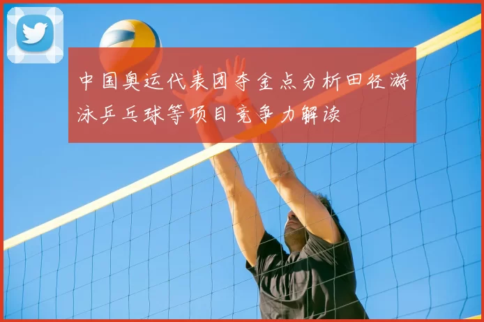 中国奥运代表团夺金点分析田径游泳乒乓球等项目竞争力解读
