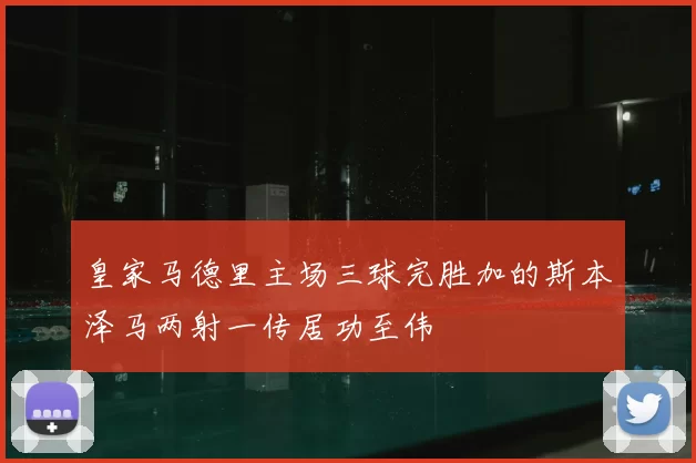 皇家马德里主场三球完胜加的斯本泽马两射一传居功至伟