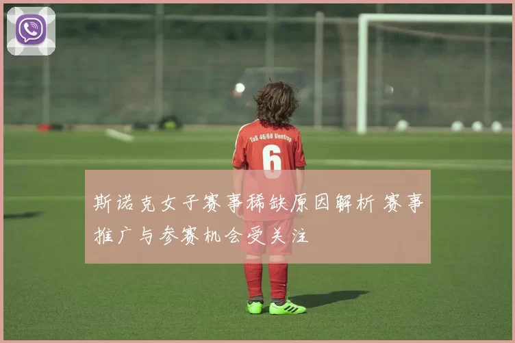 斯诺克女子赛事稀缺原因解析 赛事推广与参赛机会受关注