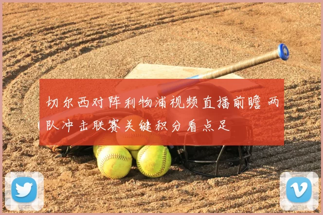 切尔西对阵利物浦视频直播前瞻 两队冲击联赛关键积分看点足