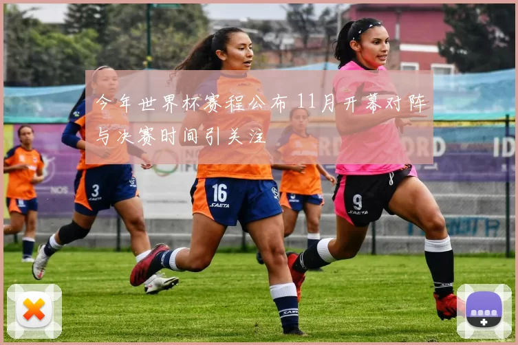 今年世界杯赛程公布 11月开幕对阵与决赛时间引关注