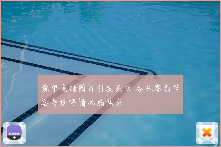 意甲竞猜图片引发关注 各队赛前阵容与伤停情况成焦点