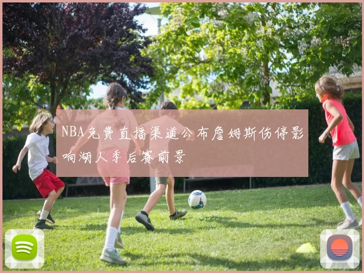 NBA免费直播渠道公布詹姆斯伤停影响湖人季后赛前景
