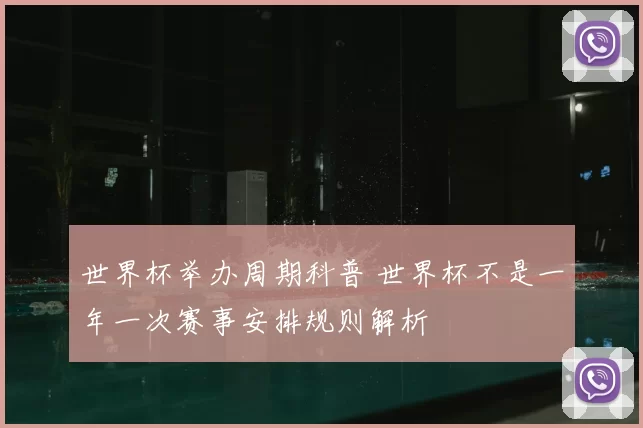 世界杯举办周期科普 世界杯不是一年一次赛事安排规则解析
