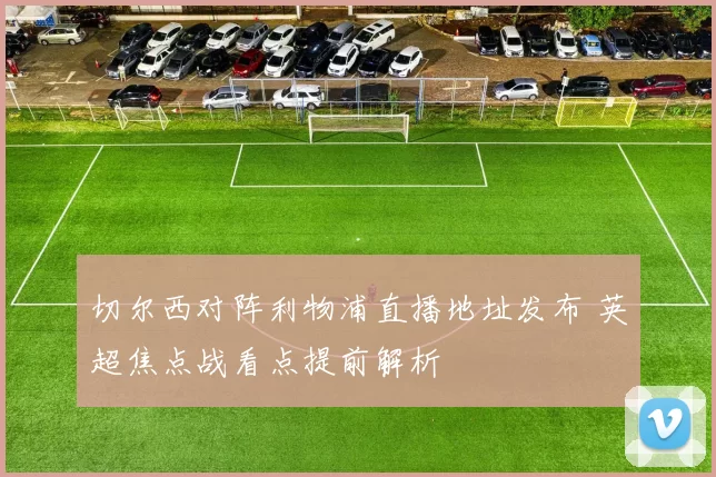 切尔西对阵利物浦直播地址发布 英超焦点战看点提前解析