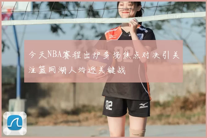 今天NBA赛程出炉多场焦点对决引关注篮网湖人均迎关键战