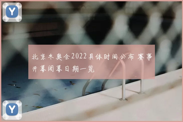 北京冬奥会2022具体时间公布 赛事开幕闭幕日期一览