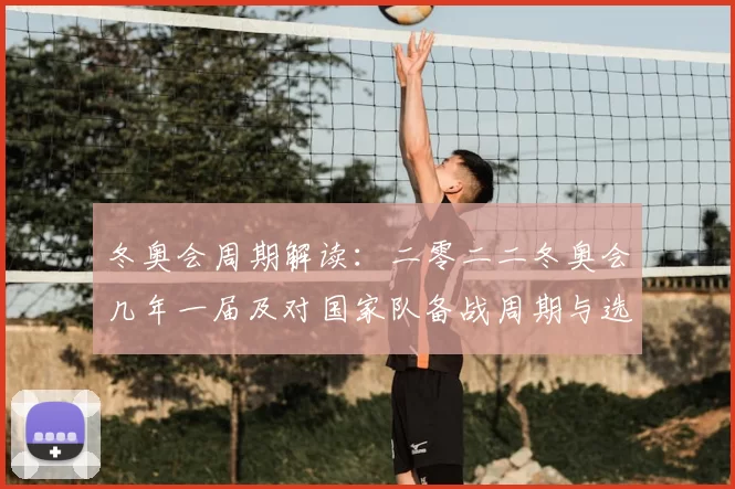 冬奥会周期解读：二零二二冬奥会几年一届及对国家队备战周期与选拔影响