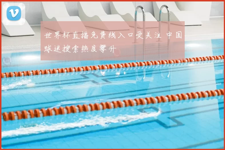 世界杯直播免费线入口受关注 中国球迷搜索热度攀升