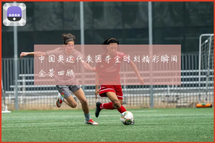 中国奥运代表团夺金时刻精彩瞬间全景回顾