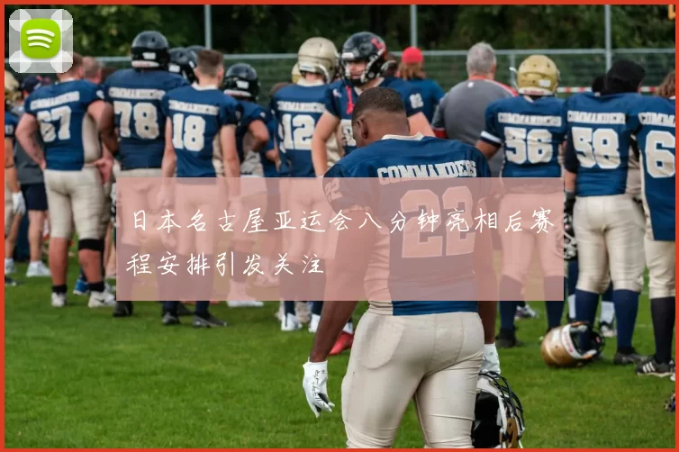 日本名古屋亚运会八分钟亮相后赛程安排引发关注