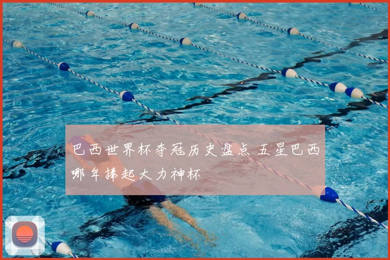 巴西世界杯夺冠历史盘点 五星巴西哪年捧起大力神杯