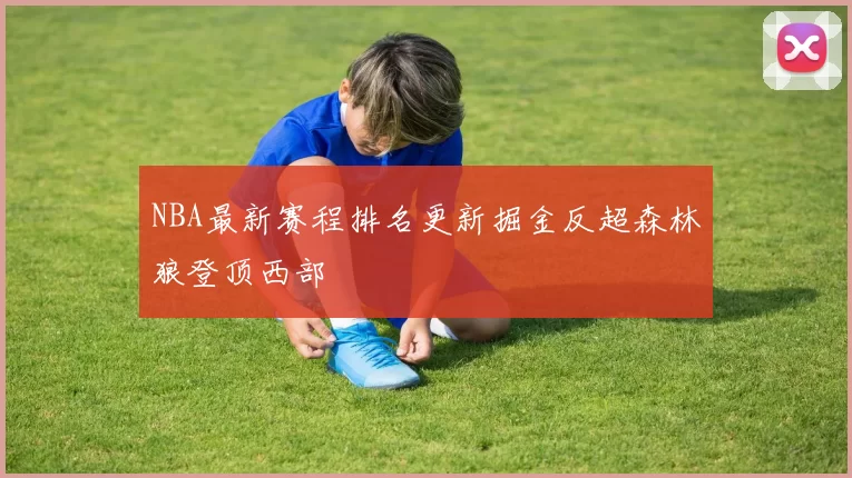 NBA最新赛程排名更新掘金反超森林狼登顶西部