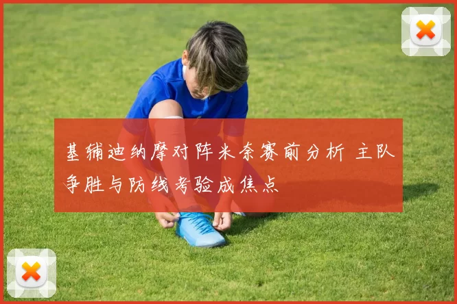 基辅迪纳摩对阵米奈赛前分析 主队争胜与防线考验成焦点