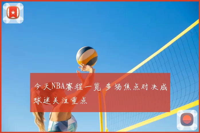 今天NBA赛程一览 多场焦点对决成球迷关注重点