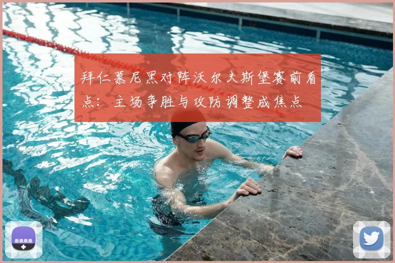 拜仁慕尼黑对阵沃尔夫斯堡赛前看点：主场争胜与攻防调整成焦点
