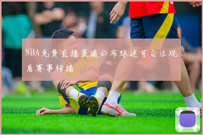 NBA免费直播渠道公布球迷可合法观看赛事转播