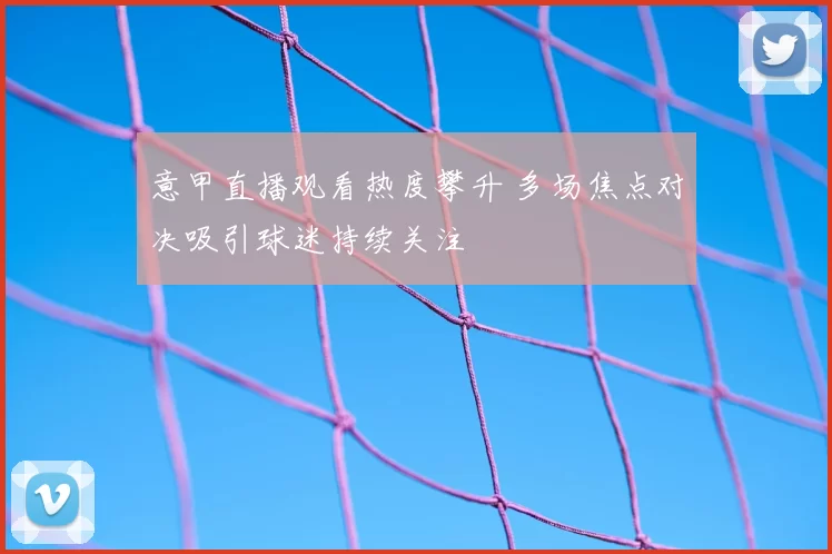 意甲直播观看热度攀升 多场焦点对决吸引球迷持续关注