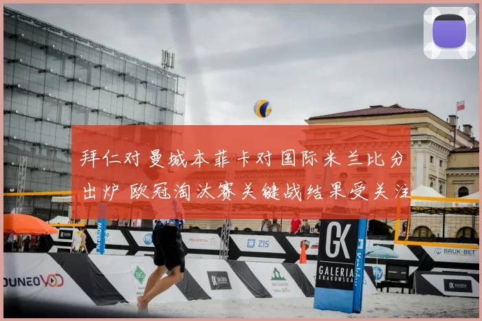 拜仁对曼城本菲卡对国际米兰比分出炉 欧冠淘汰赛关键战结果受关注