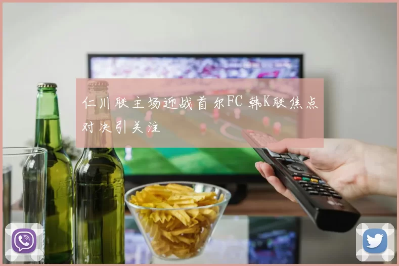 仁川联主场迎战首尔FC 韩K联焦点对决引关注