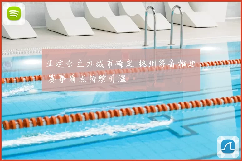 亚运会主办城市确定 杭州筹备推进 赛事看点持续升温