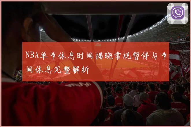 NBA单节休息时间揭晓常规暂停与节间休息完整解析