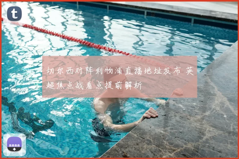 切尔西对阵利物浦直播地址发布 英超焦点战看点提前解析