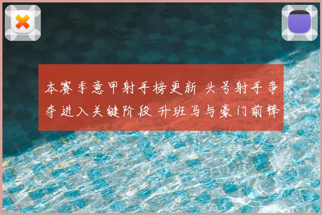 本赛季意甲射手榜更新 头号射手争夺进入关键阶段 升班马与豪门前锋表现分化