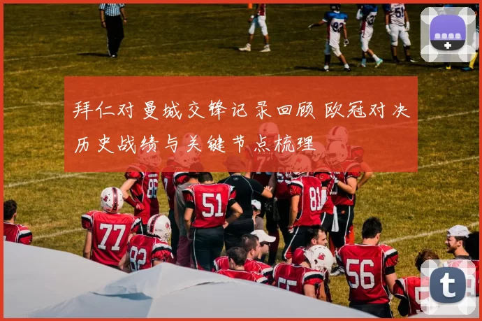 拜仁对曼城交锋记录回顾 欧冠对决历史战绩与关键节点梳理