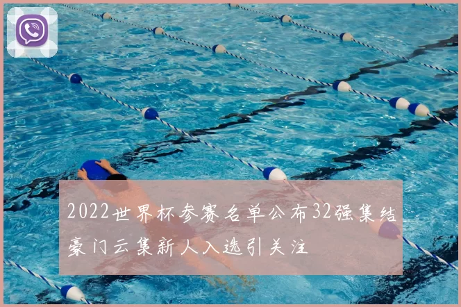 2022世界杯参赛名单公布32强集结豪门云集新人入选引关注