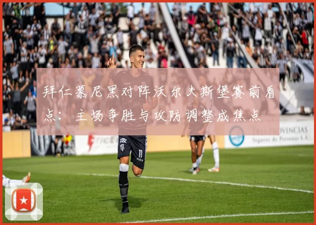 拜仁慕尼黑对阵沃尔夫斯堡赛前看点：主场争胜与攻防调整成焦点