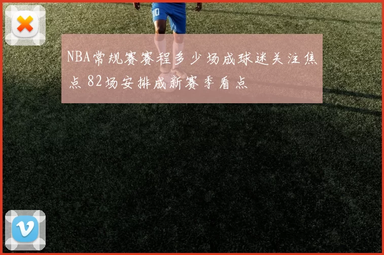 NBA常规赛赛程多少场成球迷关注焦点 82场安排成新赛季看点