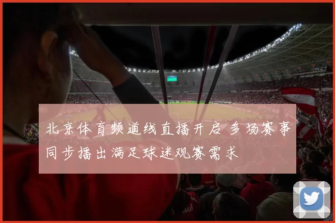 北京体育频道线直播开启 多场赛事同步播出满足球迷观赛需求