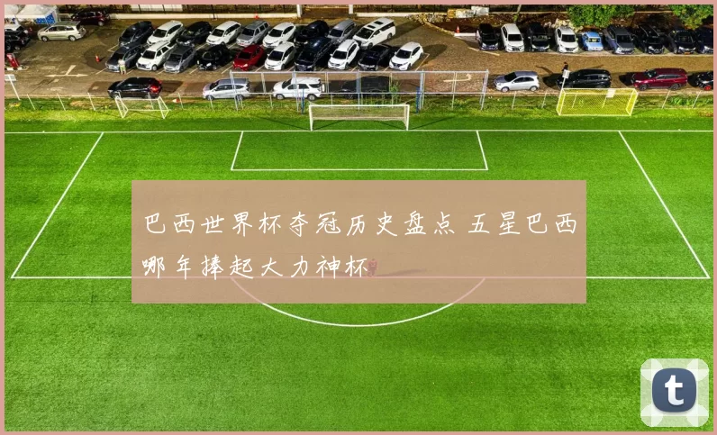 巴西世界杯夺冠历史盘点 五星巴西哪年捧起大力神杯