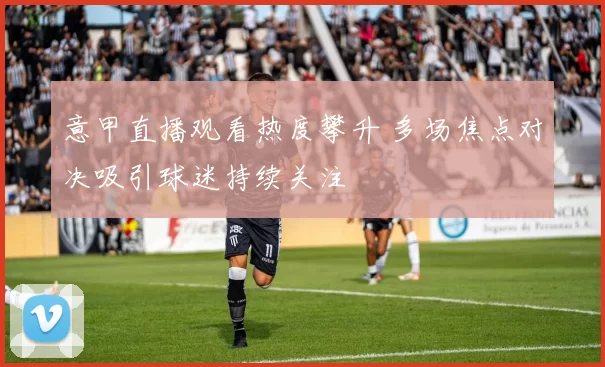 意甲直播观看热度攀升 多场焦点对决吸引球迷持续关注