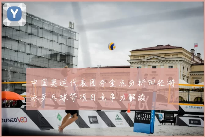 中国奥运代表团夺金点分析田径游泳乒乓球等项目竞争力解读